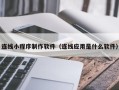 周口连线小程序制作软件（连线应用是什么软件）