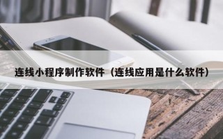 周口连线小程序制作软件（连线应用是什么软件）