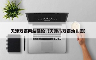 周口天津双语网站建设（天津市双语幼儿园）