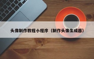 周口头像制作教程小程序（制作头像生成器）