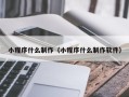 周口小程序什么制作（小程序什么制作软件）