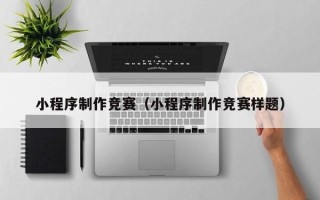 周口小程序制作竞赛（小程序制作竞赛样题）