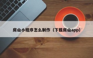周口房山小程序怎么制作（下载房山app）