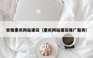 周口安徽重庆网站建设（重庆网站建设推广服务）