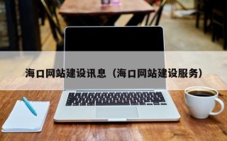 周口海口网站建设讯息（海口网站建设服务）