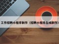 周口工作招聘小程序制作（招聘小程序在线制作）