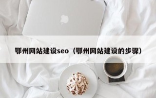 周口鄂州网站建设seo（鄂州网站建设的步骤）
