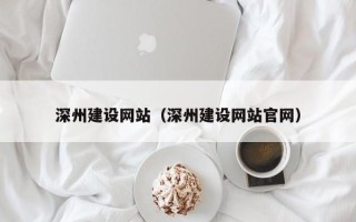 周口深州建设网站（深州建设网站官网）