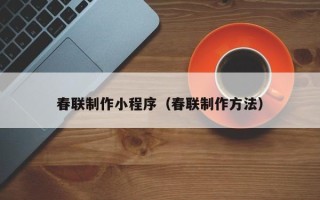 周口春联制作小程序（春联制作方法）